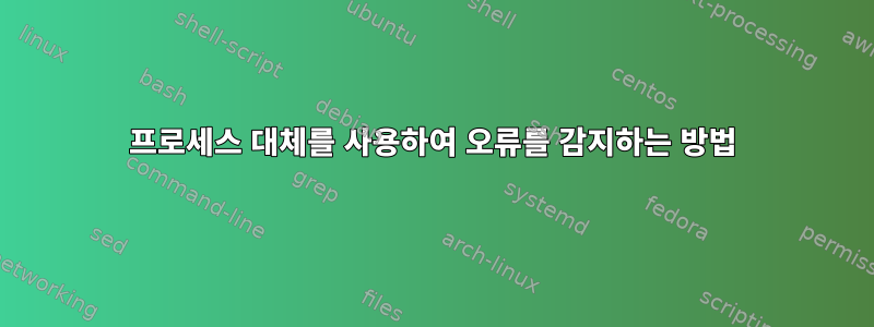 프로세스 대체를 사용하여 오류를 감지하는 방법