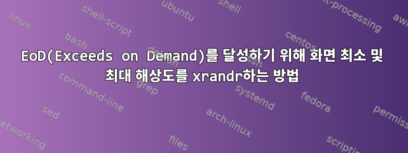 EoD(Exceeds on Demand)를 달성하기 위해 화면 최소 및 최대 해상도를 xrandr하는 방법