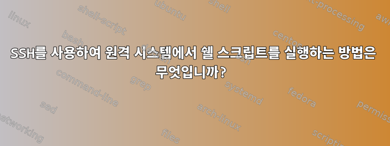 SSH를 사용하여 원격 시스템에서 쉘 스크립트를 실행하는 방법은 무엇입니까?