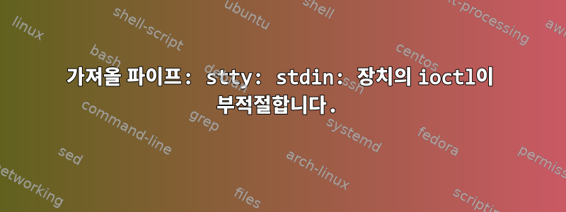 가져올 파이프: stty: stdin: 장치의 ioctl이 부적절합니다.