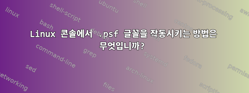 Linux 콘솔에서 .psf 글꼴을 작동시키는 방법은 무엇입니까?