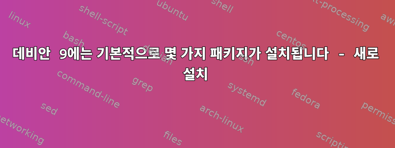 데비안 9에는 기본적으로 몇 가지 패키지가 설치됩니다 - 새로 설치