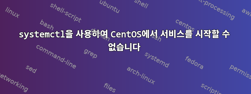 systemctl을 사용하여 CentOS에서 서비스를 시작할 수 없습니다