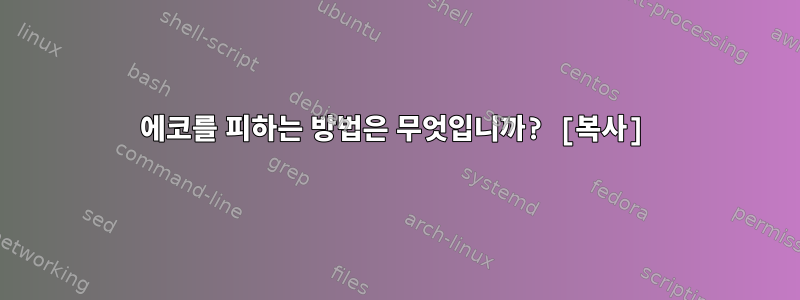 에코를 피하는 방법은 무엇입니까? [복사]