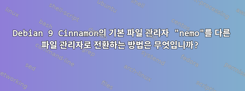 Debian 9 Cinnamon의 기본 파일 관리자 "nemo"를 다른 파일 관리자로 전환하는 방법은 무엇입니까?