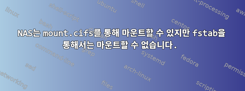 NAS는 mount.cifs를 통해 마운트할 수 있지만 fstab을 통해서는 마운트할 수 없습니다.