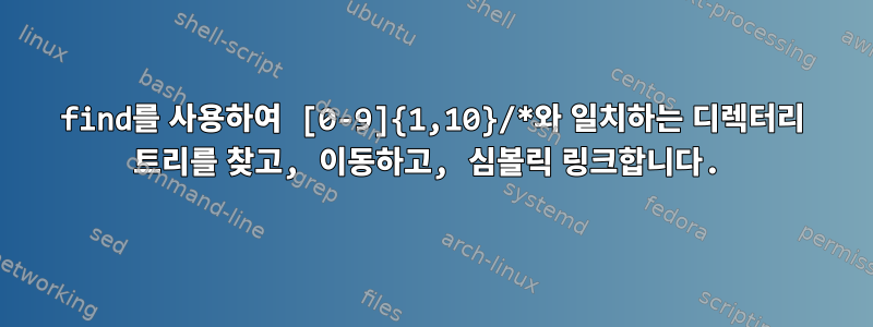 find를 사용하여 [0-9]{1,10}/*와 일치하는 디렉터리 트리를 찾고, 이동하고, 심볼릭 링크합니다.