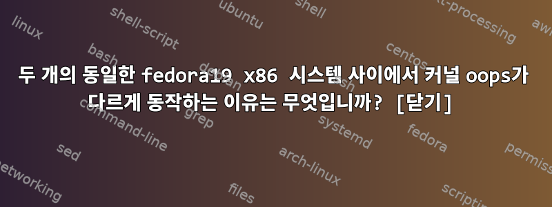 두 개의 동일한 fedora19 x86 시스템 사이에서 커널 oops가 다르게 동작하는 이유는 무엇입니까? [닫기]