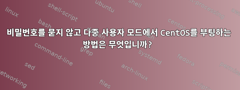 비밀번호를 묻지 않고 다중 사용자 모드에서 CentOS를 부팅하는 방법은 무엇입니까?