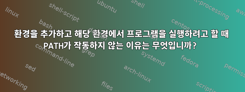 환경을 추가하고 해당 환경에서 프로그램을 실행하려고 할 때 PATH가 작동하지 않는 이유는 무엇입니까?