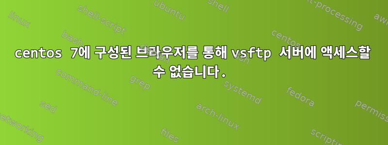 centos 7에 구성된 브라우저를 통해 vsftp 서버에 액세스할 수 없습니다.