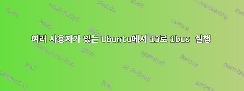 여러 사용자가 있는 Ubuntu에서 i3로 ibus 실행