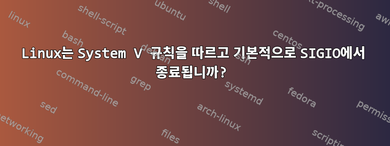 Linux는 System V 규칙을 따르고 기본적으로 SIGIO에서 종료됩니까?