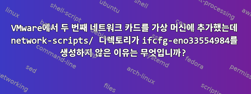 VMware에서 두 번째 네트워크 카드를 가상 머신에 추가했는데 network-scripts/ 디렉토리가 ifcfg-eno33554984를 생성하지 않은 이유는 무엇입니까?