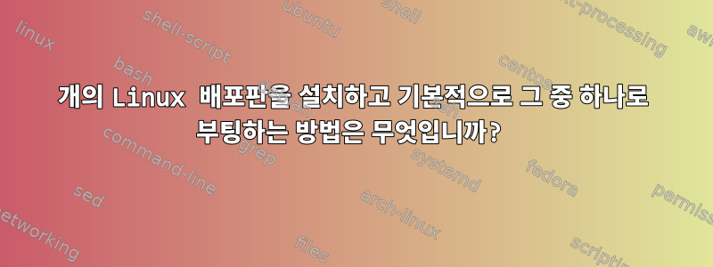 2개의 Linux 배포판을 설치하고 기본적으로 그 중 하나로 부팅하는 방법은 무엇입니까?