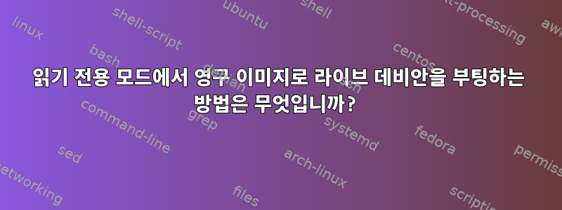 읽기 전용 모드에서 영구 이미지로 라이브 데비안을 부팅하는 방법은 무엇입니까?