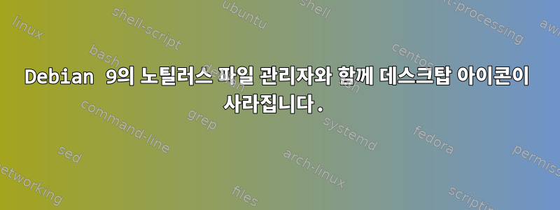 Debian 9의 노틸러스 파일 관리자와 함께 데스크탑 아이콘이 사라집니다.