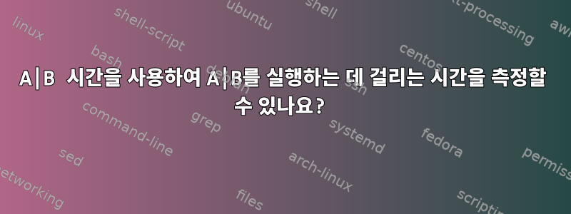 A|B 시간을 사용하여 A|B를 실행하는 데 걸리는 시간을 측정할 수 있나요?