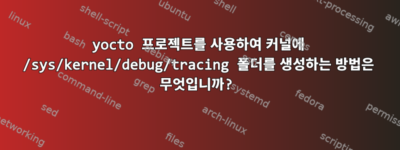 yocto 프로젝트를 사용하여 커널에 /sys/kernel/debug/tracing 폴더를 생성하는 방법은 무엇입니까?