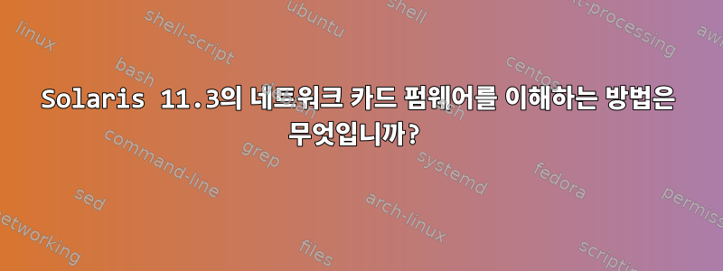 Solaris 11.3의 네트워크 카드 펌웨어를 이해하는 방법은 무엇입니까?