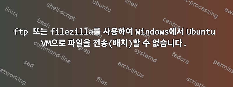 ftp 또는 filezilla를 사용하여 Windows에서 Ubuntu VM으로 파일을 전송(배치)할 수 없습니다.