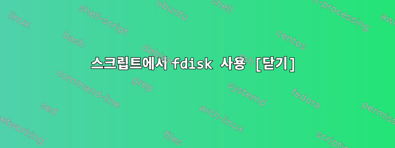 스크립트에서 fdisk 사용 [닫기]