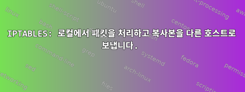 IPTABLES: 로컬에서 패킷을 처리하고 복사본을 다른 호스트로 보냅니다.