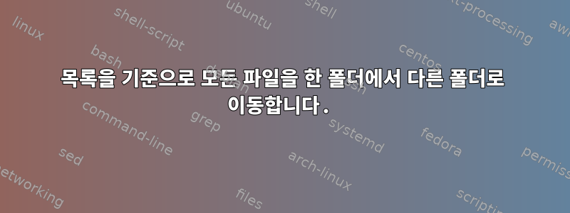 목록을 기준으로 모든 파일을 한 폴더에서 다른 폴더로 이동합니다.