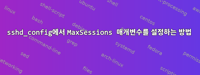 sshd_config에서 MaxSessions 매개변수를 설정하는 방법