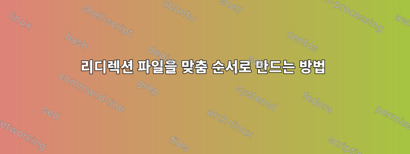 리디렉션 파일을 맞춤 순서로 만드는 방법