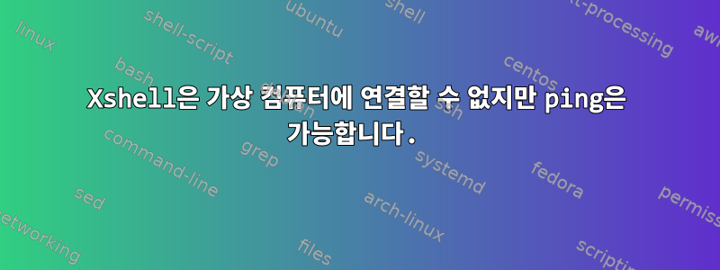 Xshell은 가상 컴퓨터에 연결할 수 없지만 ping은 가능합니다.