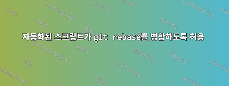 자동화된 스크립트가 git rebase를 병합하도록 허용