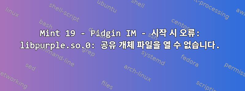 Mint 19 - Pidgin IM - 시작 시 오류: libpurple.so.0: 공유 개체 파일을 열 수 없습니다.