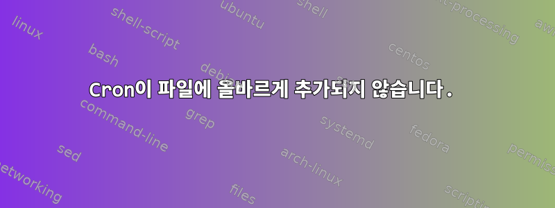 Cron이 파일에 올바르게 추가되지 않습니다.