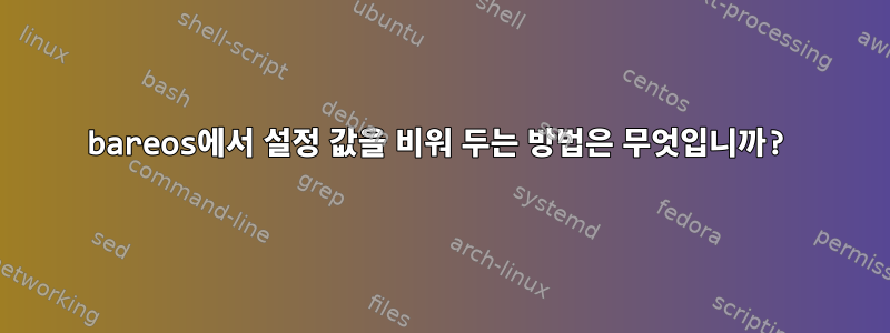 bareos에서 설정 값을 비워 두는 방법은 무엇입니까?