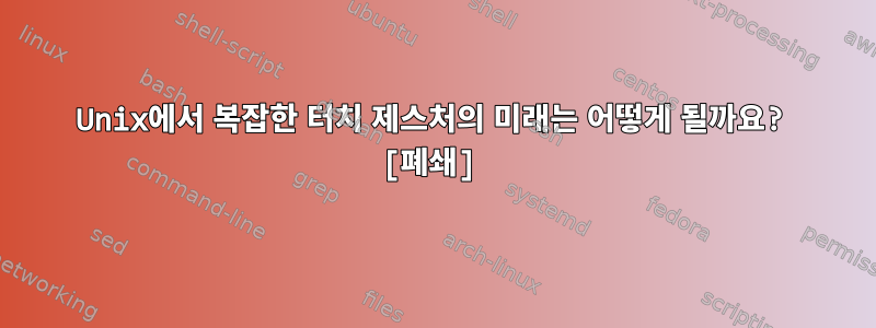 Unix에서 복잡한 터치 제스처의 미래는 어떻게 될까요? [폐쇄]