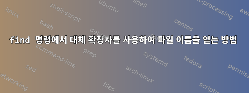 find 명령에서 대체 확장자를 사용하여 파일 이름을 얻는 방법