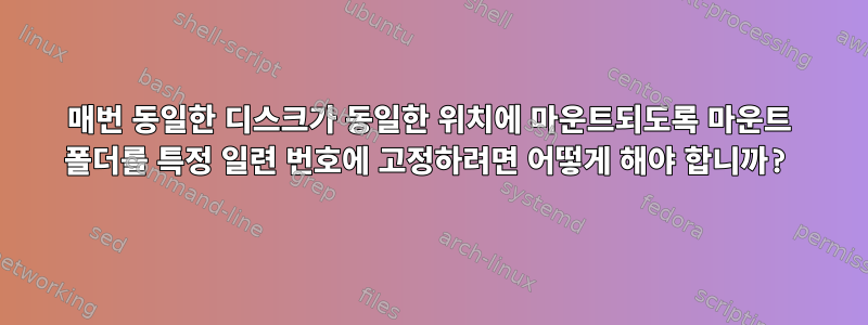 매번 동일한 디스크가 동일한 위치에 마운트되도록 마운트 폴더를 특정 일련 번호에 고정하려면 어떻게 해야 합니까?