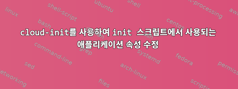 cloud-init를 사용하여 init 스크립트에서 사용되는 애플리케이션 속성 수정