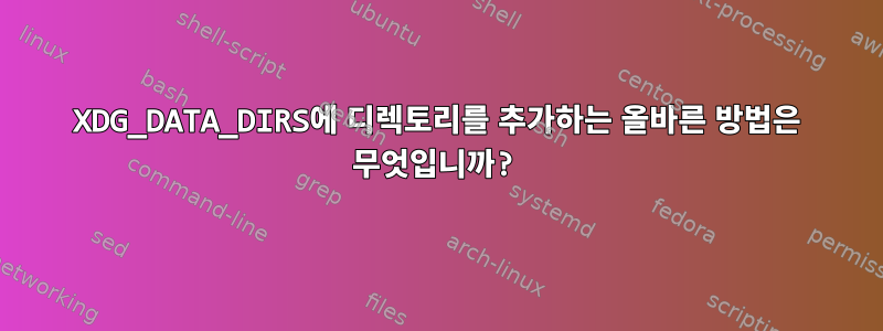 XDG_DATA_DIRS에 디렉토리를 추가하는 올바른 방법은 무엇입니까?