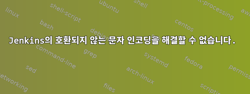 Jenkins의 호환되지 않는 문자 인코딩을 해결할 수 없습니다.