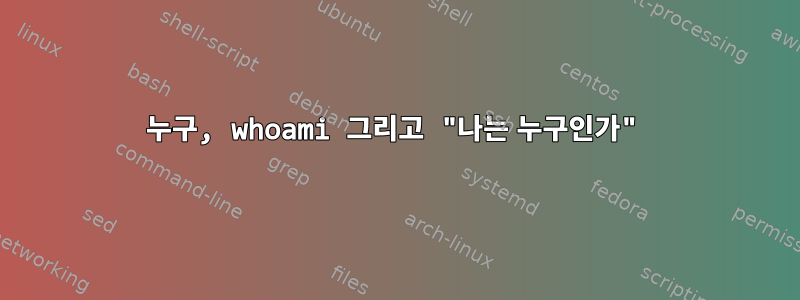 누구, whoami 그리고 "나는 누구인가"