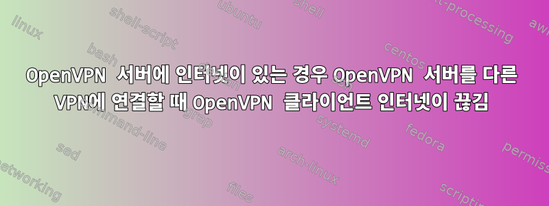 OpenVPN 서버에 인터넷이 있는 경우 OpenVPN 서버를 다른 VPN에 연결할 때 OpenVPN 클라이언트 인터넷이 끊김