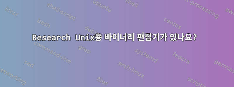 Research Unix용 바이너리 편집기가 있나요?