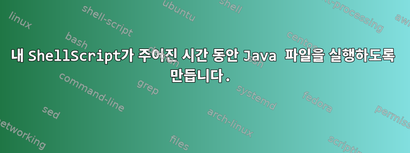 내 ShellScript가 주어진 시간 동안 Java 파일을 실행하도록 만듭니다.