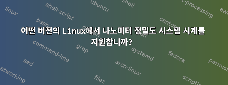 어떤 버전의 Linux에서 나노미터 정밀도 시스템 시계를 지원합니까?