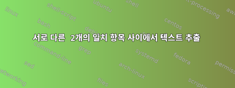 서로 다른 2개의 일치 항목 사이에서 텍스트 추출