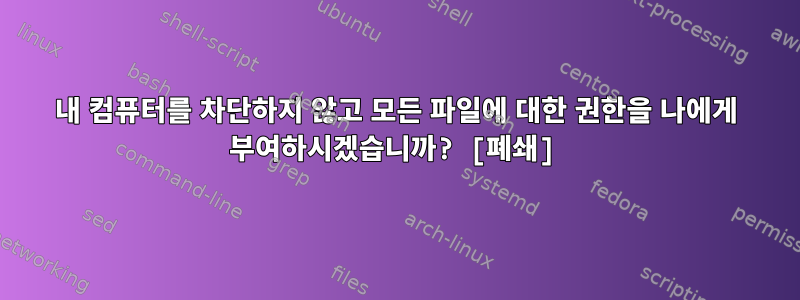 내 컴퓨터를 차단하지 않고 모든 파일에 대한 권한을 나에게 부여하시겠습니까? [폐쇄]