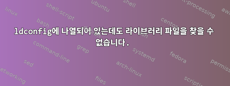 ldconfig에 나열되어 있는데도 라이브러리 파일을 찾을 수 없습니다.