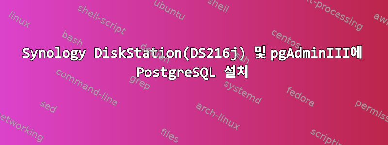 Synology DiskStation(DS216j) 및 pgAdminIII에 PostgreSQL 설치